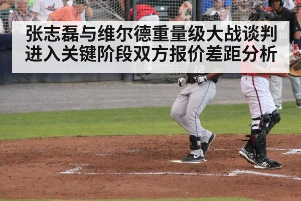 张志磊与维尔德重量级大战谈判进入关键阶段双方报价差距分析