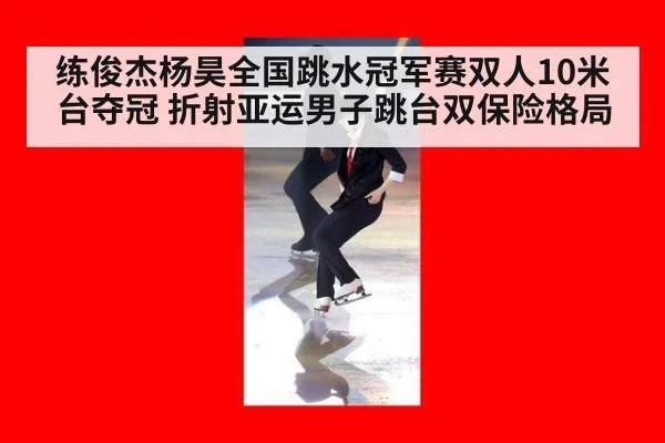 练俊杰杨昊全国跳水冠军赛双人10米台夺冠 折射亚运男子跳台双保险格局