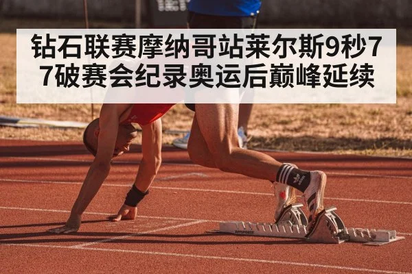 钻石联赛摩纳哥站莱尔斯9秒77破赛会纪录奥运后巅峰延续