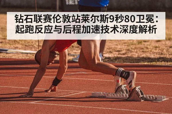 钻石联赛伦敦站莱尔斯9秒80卫冕:起跑反应与后程加速技术深度解析