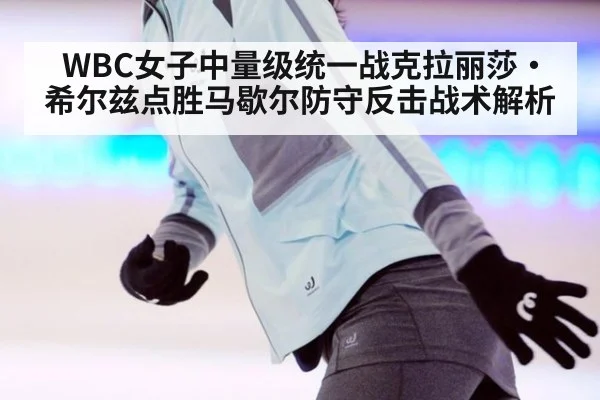 WBC女子中量级统一战克拉丽莎·希尔兹点胜马歇尔防守反击战术解析