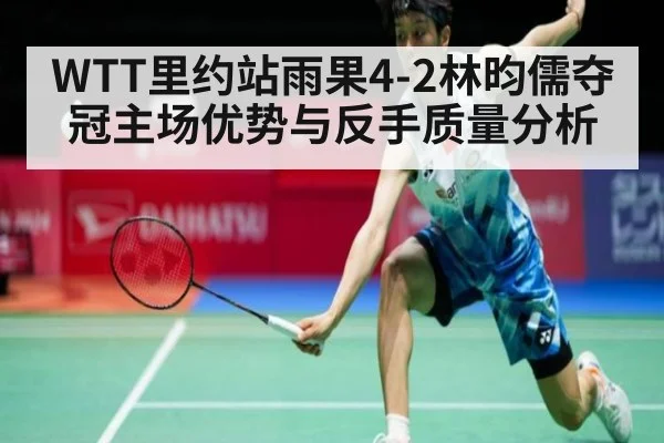 WTT里约站雨果4-2林昀儒夺冠主场优势与反手质量分析